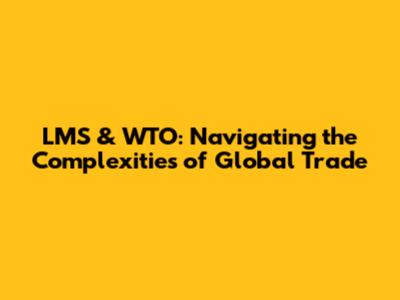 LMS & WTO: Navigating the Complexities of Global Trade