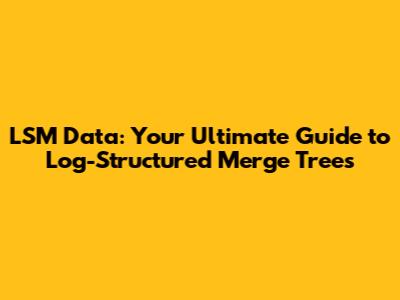 LSM Data: Your Ultimate Guide to Log-Structured Merge Trees