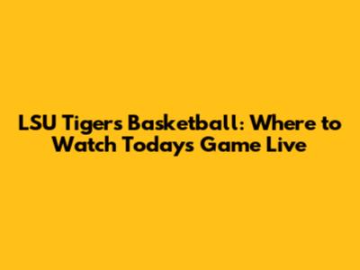 LSU Tigers Basketball: Where to Watch Today's Game Live