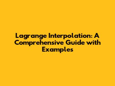 Lagrange Interpolation: A Comprehensive Guide with Examples