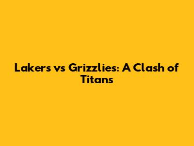 Lakers vs Grizzlies: A Clash of Titans