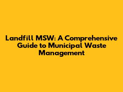 Landfill MSW: A Comprehensive Guide to Municipal Waste Management