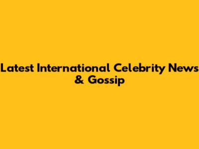 Latest International Celebrity News & Gossip