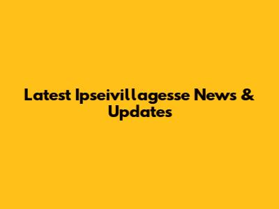 Latest Ipseivillagesse News & Updates