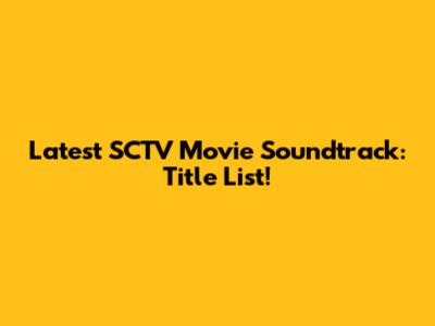 Latest SCTV Movie Soundtrack: Title List!