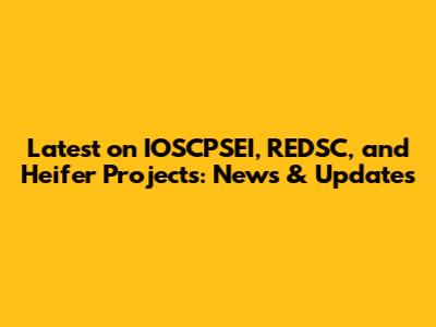 Latest on IOSCPSEI, REDSC, and Heifer Projects: News & Updates