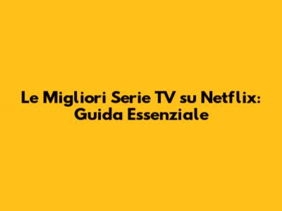 Le Migliori Serie TV su Netflix: Guida Essenziale
