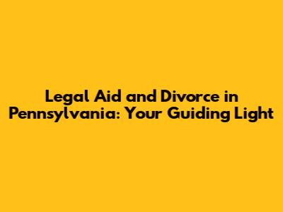 Legal Aid and Divorce in Pennsylvania: Your Guiding Light