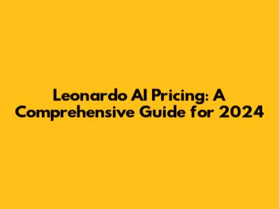 Leonardo AI Pricing: A Comprehensive Guide for 2024