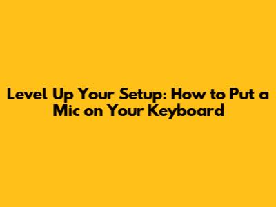Level Up Your Setup: How to Put a Mic on Your Keyboard