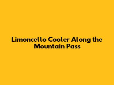 Limoncello Cooler Along the Mountain Pass
