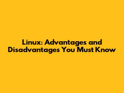 Linux: Advantages and Disadvantages You Must Know