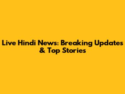 Live Hindi News: Breaking Updates & Top Stories