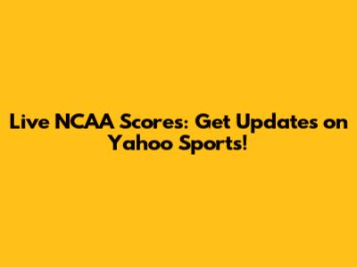 Live NCAA Scores: Get Updates on Yahoo Sports!