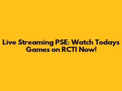 Live Streaming PSE: Watch Today's Games on RCTI Now!