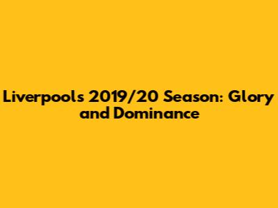Liverpool's 2019/20 Season: Glory and Dominance