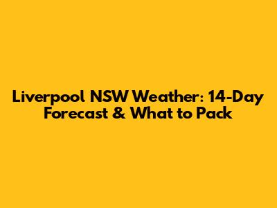 Liverpool NSW Weather: 14-Day Forecast & What to Pack
