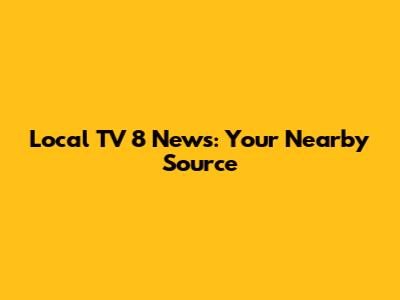 Local TV 8 News: Your Nearby Source