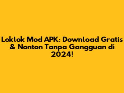 Loklok Mod APK: Download Gratis & Nonton Tanpa Gangguan di 2024!