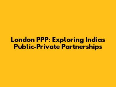 London PPP: Exploring India's Public-Private Partnerships
