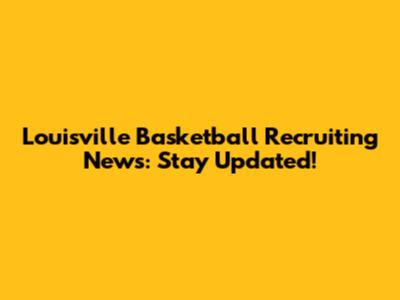 Louisville Basketball Recruiting News: Stay Updated!