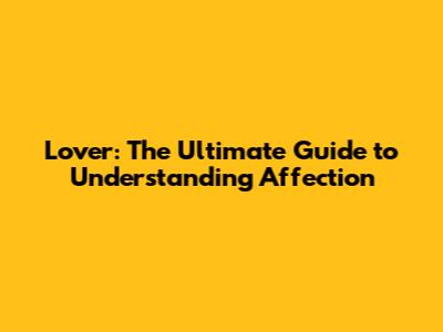 Lover: The Ultimate Guide to Understanding Affection