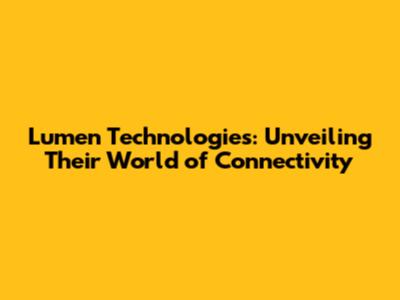 Lumen Technologies: Unveiling Their World of Connectivity