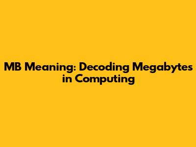 MB Meaning: Decoding Megabytes in Computing