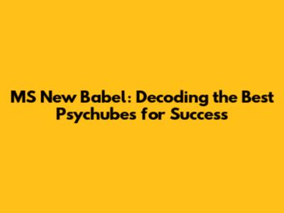 MS New Babel: Decoding the Best Psychubes for Success