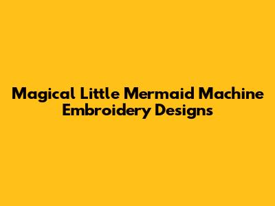 Magical Little Mermaid Machine Embroidery Designs