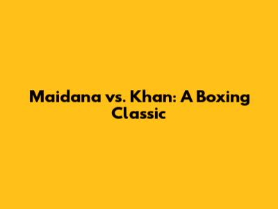 Maidana vs. Khan: A Boxing Classic