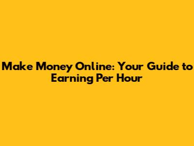 Make Money Online: Your Guide to Earning Per Hour