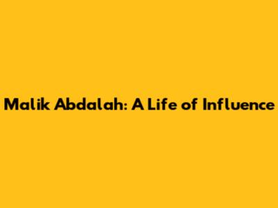 Malik Abdalah: A Life of Influence
