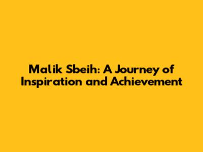 Malik Sbeih: A Journey of Inspiration and Achievement