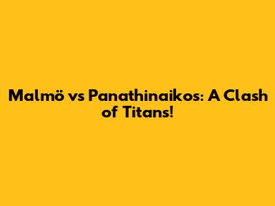 Malmö vs Panathinaikos: A Clash of Titans!