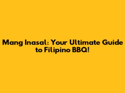 Mang Inasal: Your Ultimate Guide to Filipino BBQ!