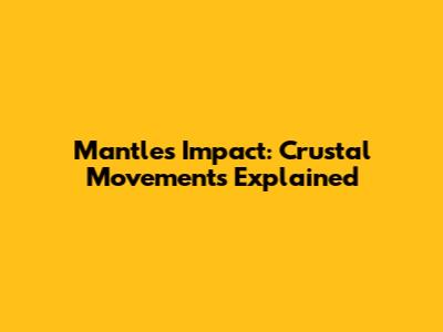 Mantle's Impact: Crustal Movements Explained