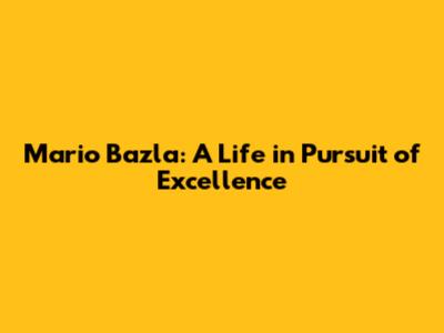 Mario Bazla: A Life in Pursuit of Excellence