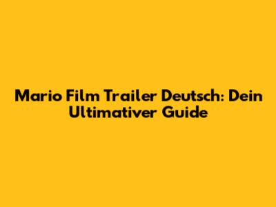 Mario Film Trailer Deutsch: Dein Ultimativer Guide