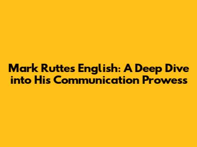 Mark Rutte's English: A Deep Dive into His Communication Prowess
