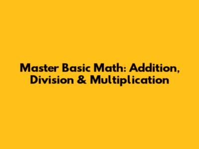 Master Basic Math: Addition, Division & Multiplication