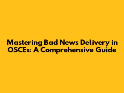 Mastering Bad News Delivery in OSCEs: A Comprehensive Guide