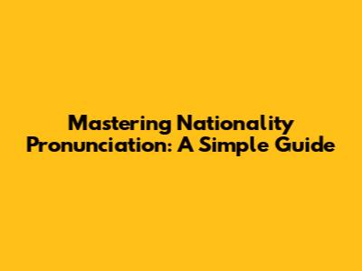 Mastering Nationality Pronunciation: A Simple Guide