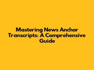 Mastering News Anchor Transcripts: A Comprehensive Guide