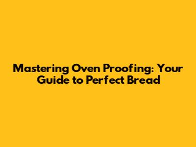 Mastering Oven Proofing: Your Guide to Perfect Bread