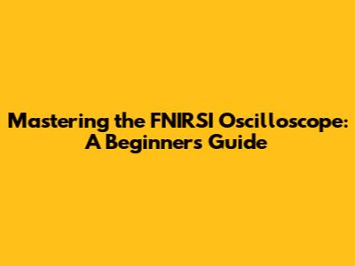 Mastering the FNIRSI Oscilloscope: A Beginner's Guide