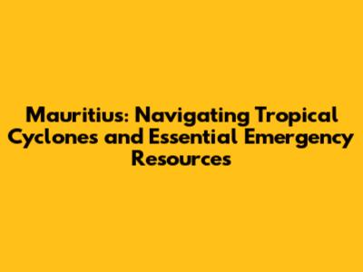 Mauritius: Navigating Tropical Cyclones and Essential Emergency Resources
