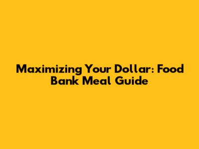 Maximizing Your Dollar: Food Bank Meal Guide