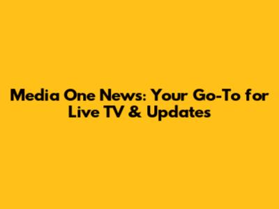 Media One News: Your Go-To for Live TV & Updates