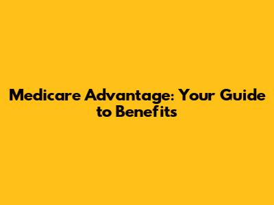 Medicare Advantage: Your Guide to Benefits